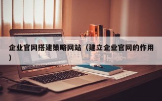 东方企业官网搭建策略网站（建立企业官网的作用）