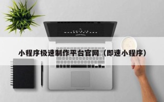 东方小程序极速制作平台官网（即速小程序）