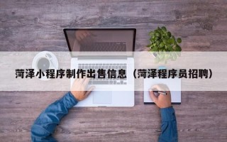 东方菏泽小程序制作出售信息（菏泽程序员招聘）