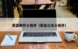 东方荣昌制作小程序（荣昌公交小程序）