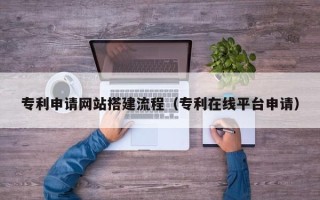 东方专利申请网站搭建流程（专利在线平台申请）