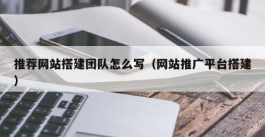 东方推荐网站搭建团队怎么写（网站推广平台搭建）