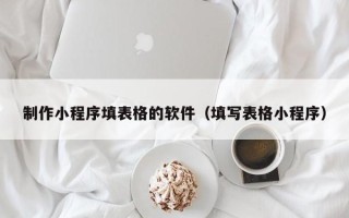 东方制作小程序填表格的软件（填写表格小程序）