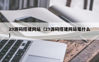 东方29源码搭建网站（29源码搭建网站是什么）