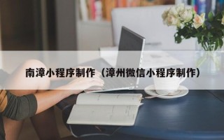 东方南漳小程序制作（漳州微信小程序制作）
