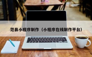 东方范县小程序制作（小程序在线制作平台）