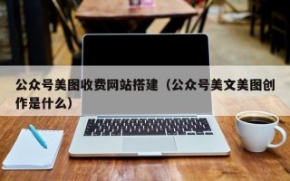 东方公众号美图收费网站搭建（公众号美文美图创作是什么）