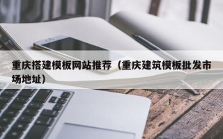 东方重庆搭建模板网站推荐（重庆建筑模板批发市场地址）