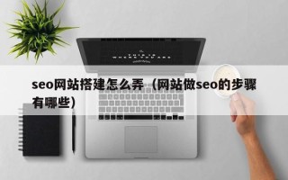 东方seo网站搭建怎么弄（网站做seo的步骤有哪些）